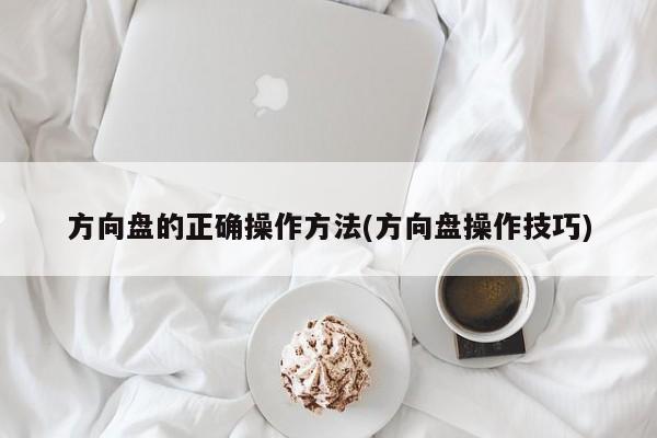 方向盘的正确操作方法(方向盘操作技巧)