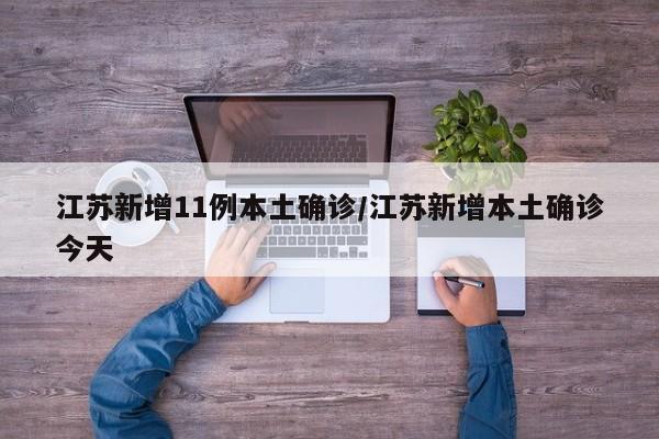 江苏新增11例本土确诊/江苏新增本土确诊今天
