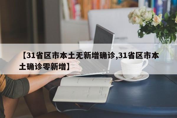 【31省区市本土无新增确诊,31省区市本土确诊零新增】