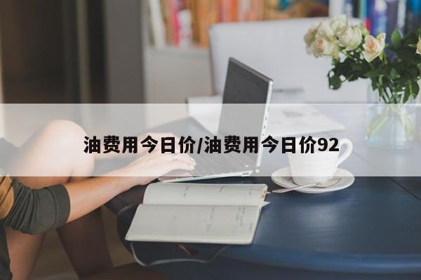 油费用今日价/油费用今日价92