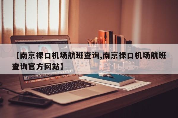 【南京禄口机场航班查询,南京禄口机场航班查询官方网站】