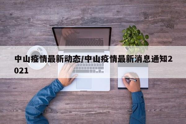 中山疫情最新动态/中山疫情最新消息通知2021