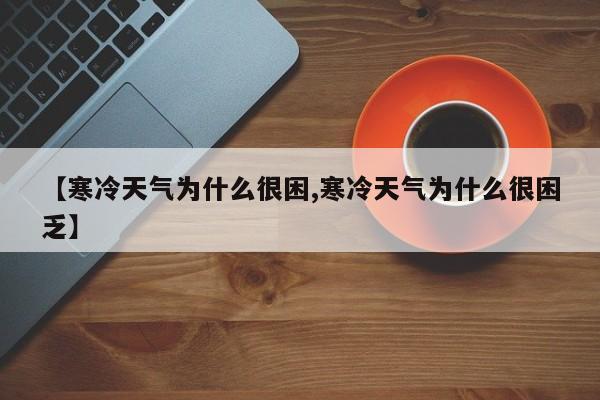 【寒冷天气为什么很困,寒冷天气为什么很困乏】