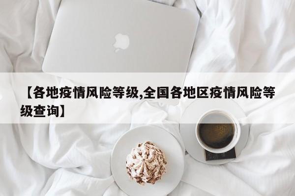 【各地疫情风险等级,全国各地区疫情风险等级查询】