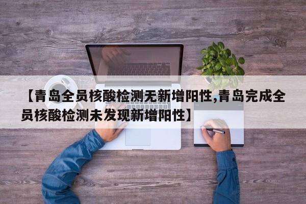 【青岛全员核酸检测无新增阳性,青岛完成全员核酸检测未发现新增阳性】