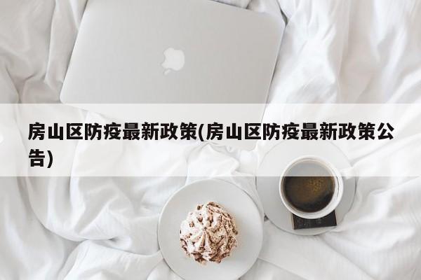房山区防疫最新政策(房山区防疫最新政策公告)