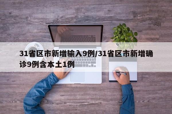 31省区市新增输入9例/31省区市新增确诊9例含本土1例