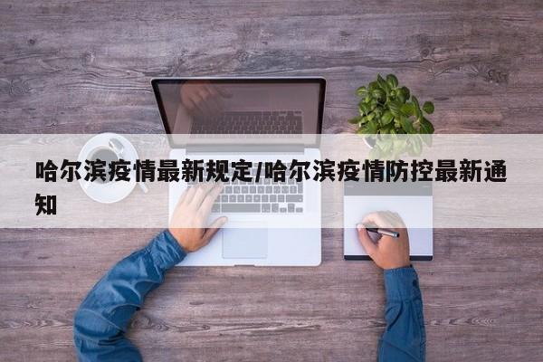 哈尔滨疫情最新规定/哈尔滨疫情防控最新通知