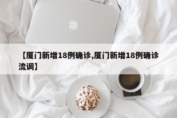 【厦门新增18例确诊,厦门新增18例确诊流调】
