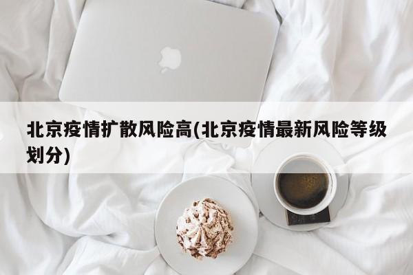 北京疫情扩散风险高(北京疫情最新风险等级划分)