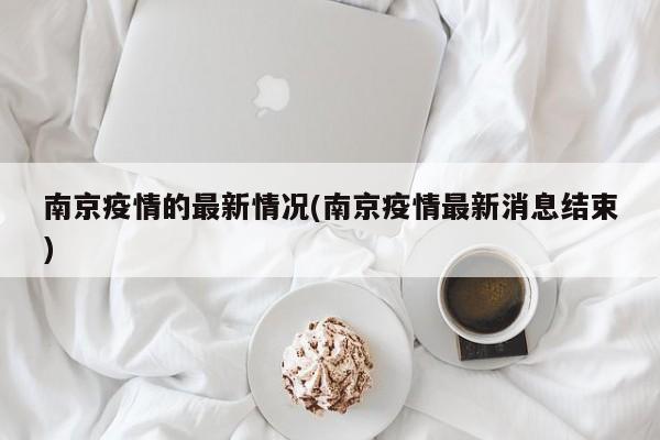 南京疫情的最新情况(南京疫情最新消息结束)