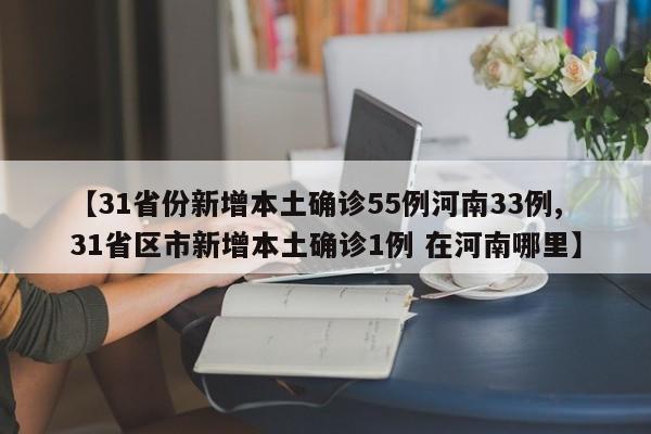 【31省份新增本土确诊55例河南33例,31省区市新增本土确诊1例 在河南哪里】