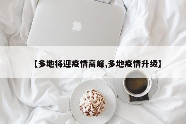 【多地将迎疫情高峰,多地疫情升级】