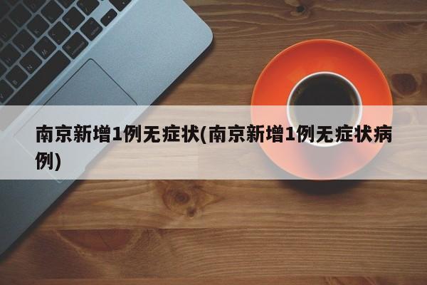 南京新增1例无症状(南京新增1例无症状病例)