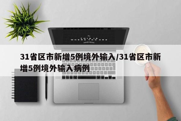 31省区市新增5例境外输入/31省区市新增5例境外输入病例