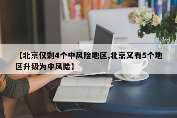 【北京仅剩4个中风险地区,北京又有5个地区升级为中风险】