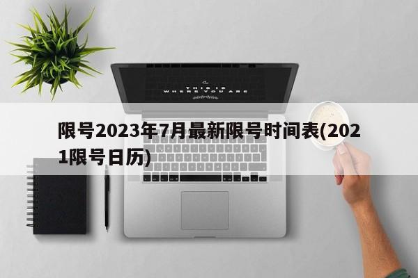 限号2023年7月最新限号时间表(2021限号日历)