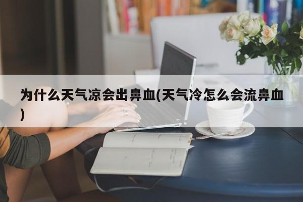 为什么天气凉会出鼻血(天气冷怎么会流鼻血)