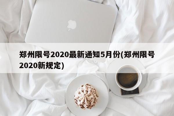 郑州限号2020最新通知5月份(郑州限号2020新规定)