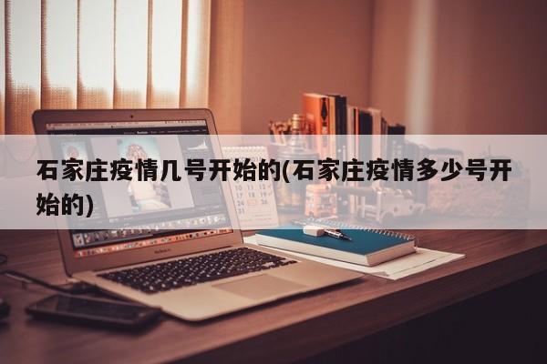 石家庄疫情几号开始的(石家庄疫情多少号开始的)