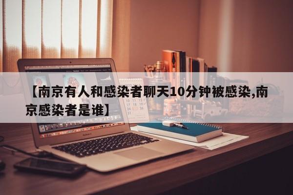 【南京有人和感染者聊天10分钟被感染,南京感染者是谁】