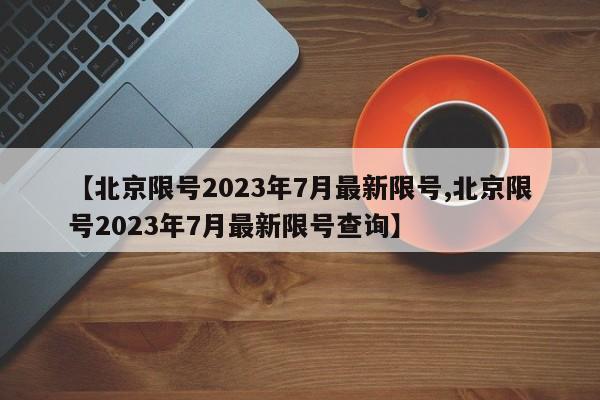 【北京限号2023年7月最新限号,北京限号2023年7月最新限号查询】