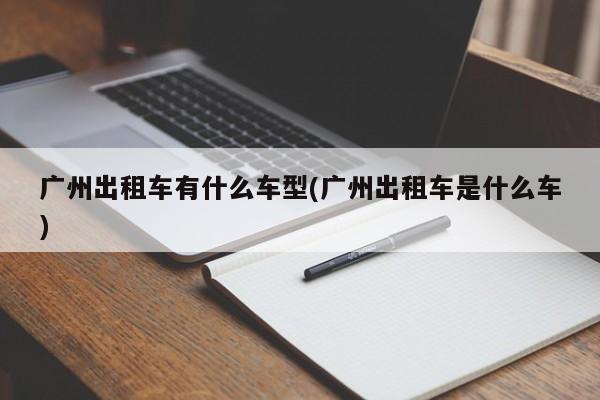 广州出租车有什么车型(广州出租车是什么车)