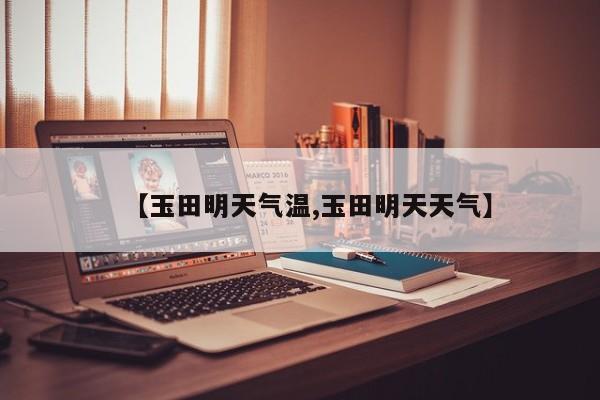 【玉田明天气温,玉田明天天气】