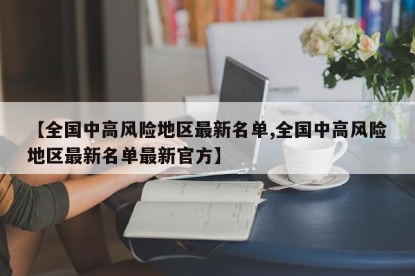 【全国中高风险地区最新名单,全国中高风险地区最新名单最新官方】