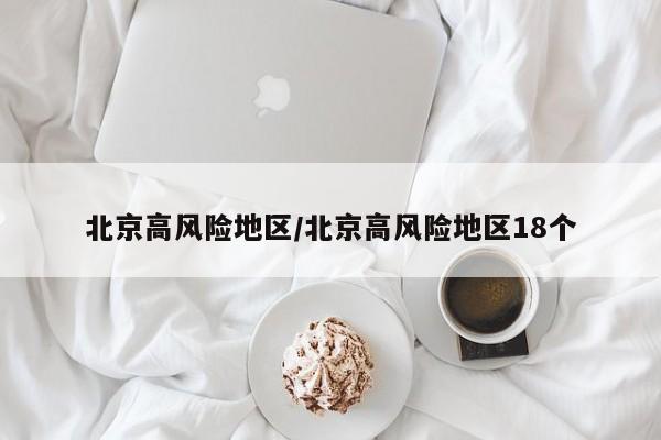 北京高风险地区/北京高风险地区18个