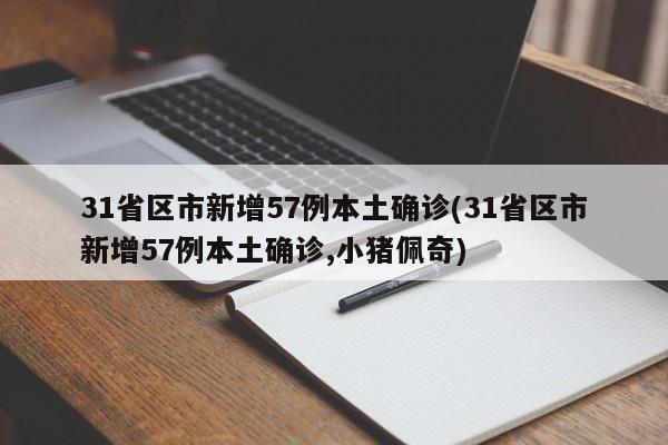 31省区市新增57例本土确诊(31省区市新增57例本土确诊,小猪佩奇)