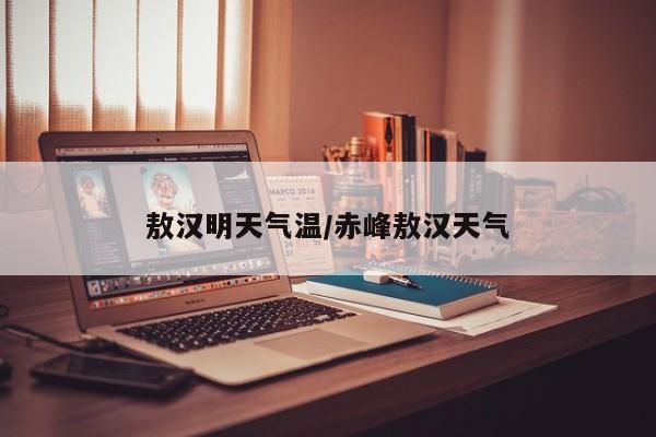 敖汉明天气温/赤峰敖汉天气