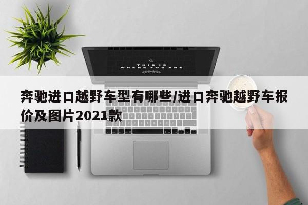 奔驰进口越野车型有哪些/进口奔驰越野车报价及图片2021款