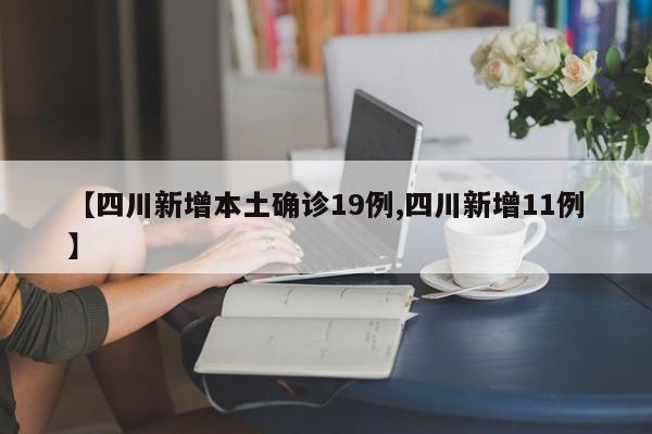 【四川新增本土确诊19例,四川新增11例】