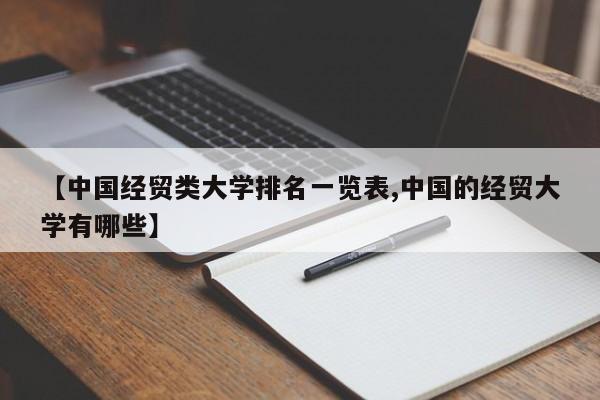 【中国经贸类大学排名一览表,中国的经贸大学有哪些】