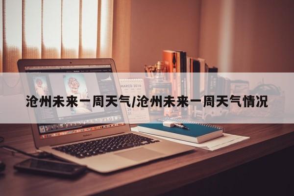沧州未来一周天气/沧州未来一周天气情况