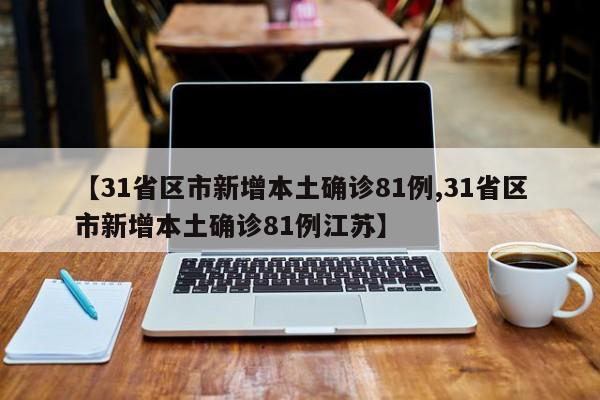 【31省区市新增本土确诊81例,31省区市新增本土确诊81例江苏】