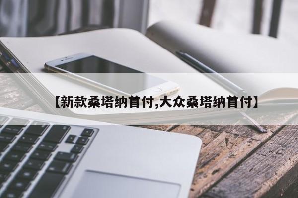 【新款桑塔纳首付,大众桑塔纳首付】