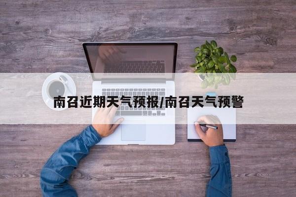 南召近期天气预报/南召天气预警