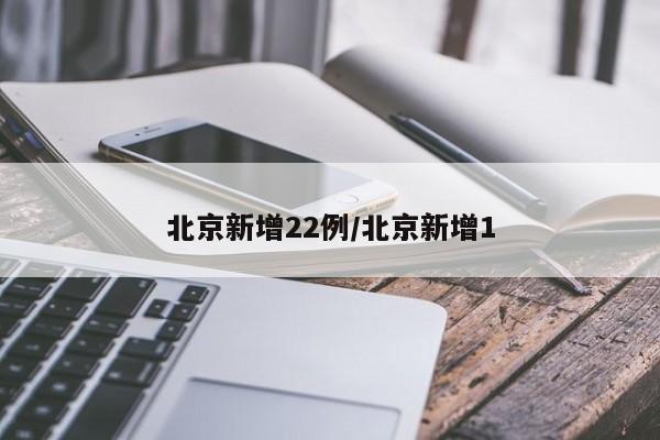 北京新增22例/北京新增1