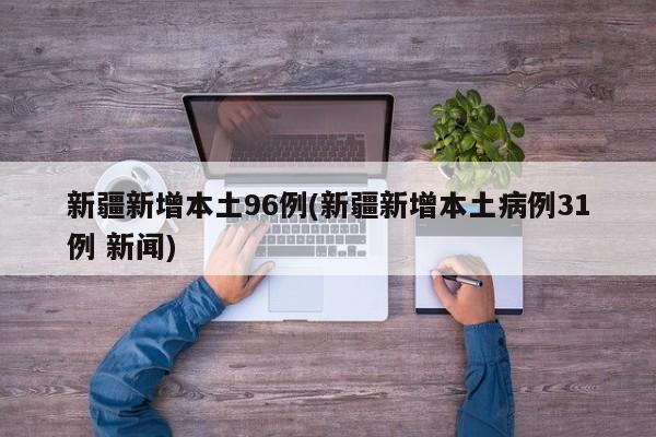 新疆新增本土96例(新疆新增本土病例31例 新闻)