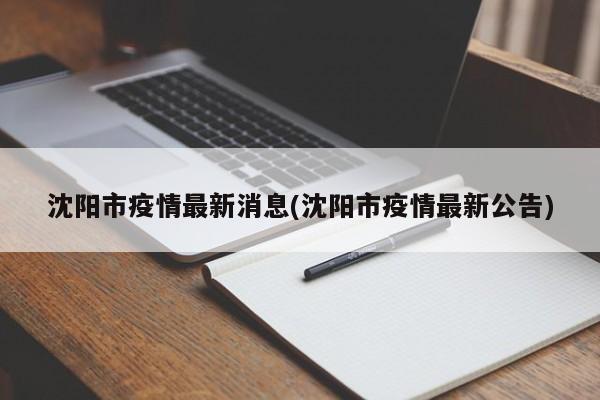 沈阳市疫情最新消息(沈阳市疫情最新公告)