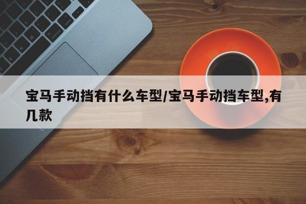 宝马手动挡有什么车型/宝马手动挡车型,有几款