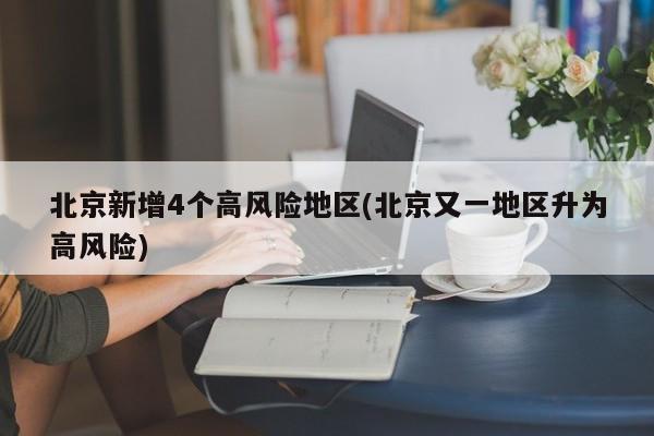 北京新增4个高风险地区(北京又一地区升为高风险)