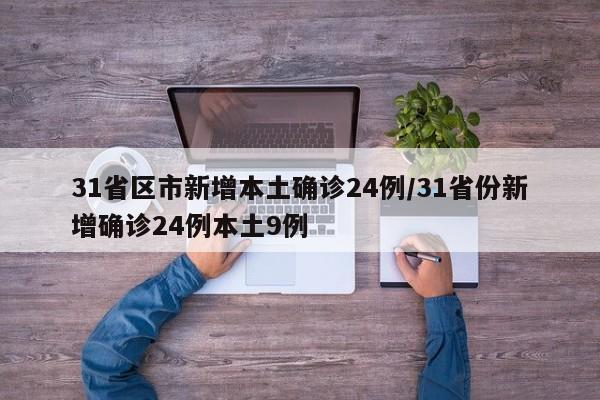 31省区市新增本土确诊24例/31省份新增确诊24例本土9例