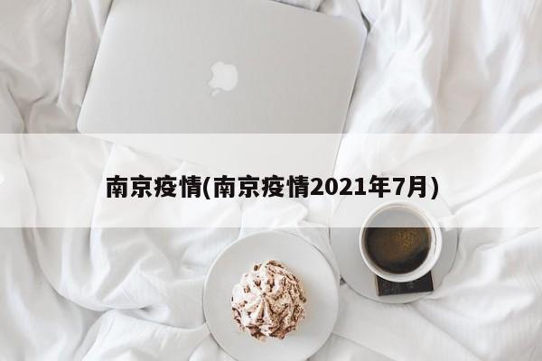 南京疫情(南京疫情2021年7月)