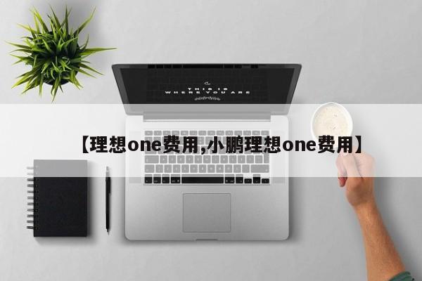 【理想one费用,小鹏理想one费用】