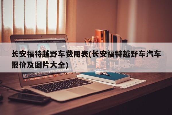 长安福特越野车费用表(长安福特越野车汽车报价及图片大全)