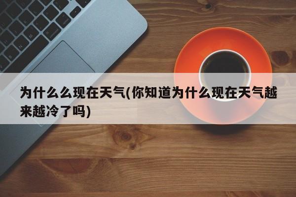 为什么么现在天气(你知道为什么现在天气越来越冷了吗)