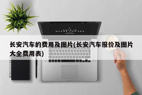 长安汽车的费用及图片(长安汽车报价及图片大全费用表)